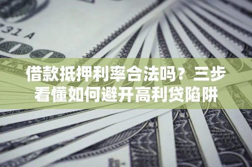 武汉借款抵押利率合法吗？三步看懂如何避开高利贷陷阱