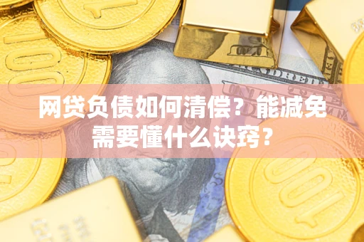 武汉网贷负债如何清偿？能减免需要懂什么诀窍？