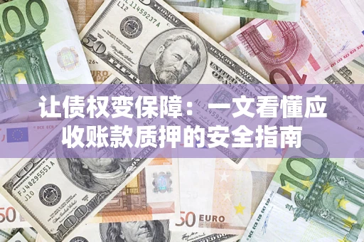 武汉让债权变保障：一文看懂应收账款质押的安全指南