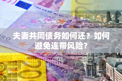 武汉夫妻共同债务如何还？如何避免连带风险？