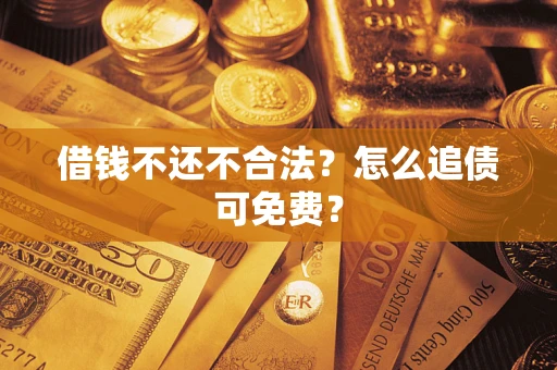 武汉借钱不还不合法？怎么追债可免费？