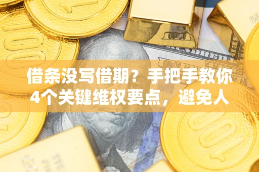 武汉借条没写借期？手把手教你4个关键维权要点，避免人财两空