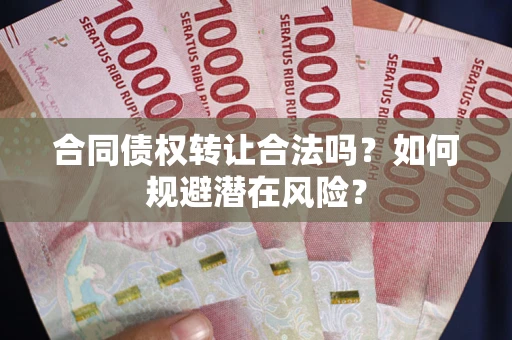 武汉合同债权转让合法吗？如何规避潜在风险？