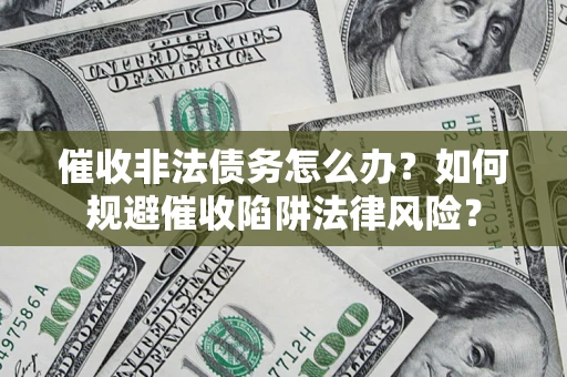 武汉催收非法债务怎么办？如何规避催收陷阱法律风险？