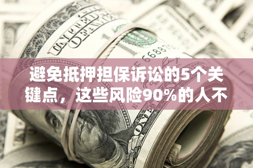 武汉避免抵押担保诉讼的5个关键点，这些风险90%的人不知道！