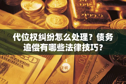 武汉代位权纠纷怎么处理？债务追偿有哪些法律技巧？