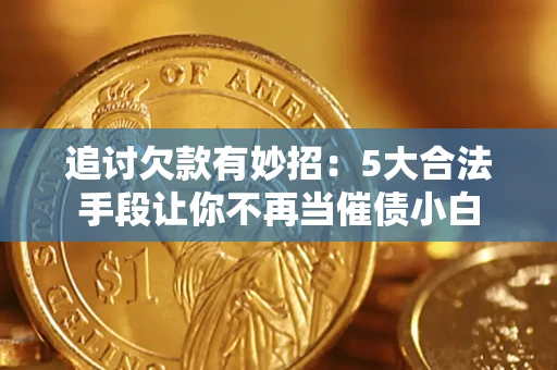武汉追讨欠款有妙招：5大合法手段让你不再当催债小白
