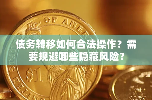 武汉债务转移如何合法操作？需要规避哪些隐藏风险？