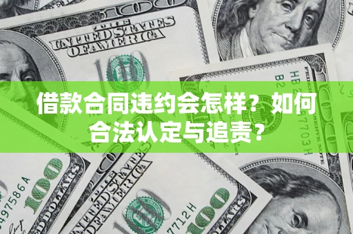 武汉借款合同违约会怎样？如何合法认定与追责？