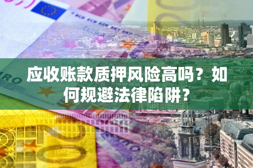 武汉应收账款质押风险高吗？如何规避法律陷阱？