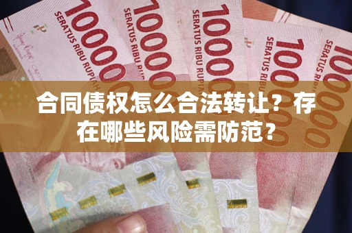 武汉合同债权怎么合法转让？存在哪些风险需防范？