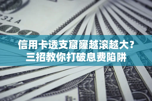 武汉信用卡透支窟窿越滚越大？三招教你打破息费陷阱