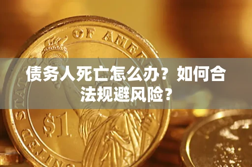武汉债务人死亡怎么办？如何合法规避风险？