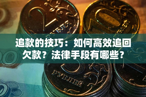 武汉追款的技巧：如何高效追回欠款？法律手段有哪些？