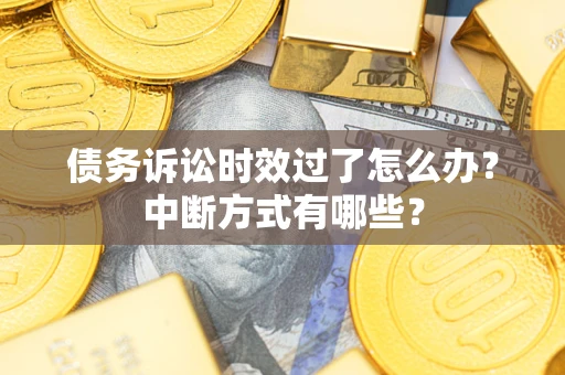 武汉债务诉讼时效过了怎么办？中断方式有哪些？