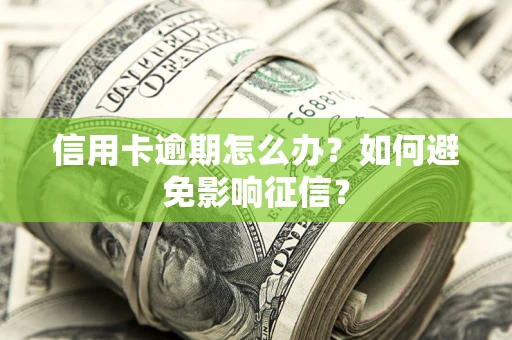 武汉信用卡逾期怎么办？如何避免影响征信？
