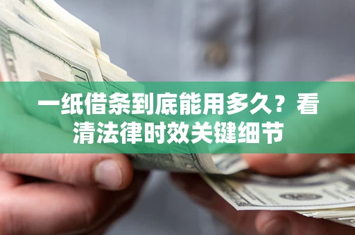 武汉一纸借条到底能用多久？看清法律时效关键细节