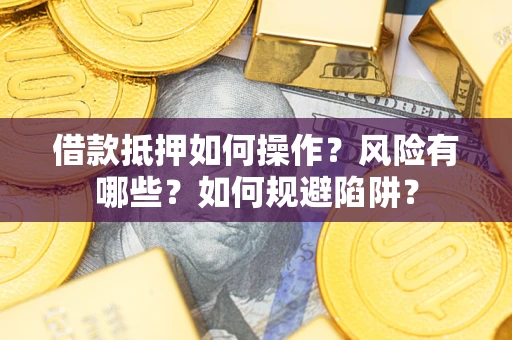 武汉借款抵押如何操作？风险有哪些？如何规避陷阱？