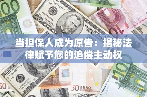 武汉当担保人成为原告:揭秘法律赋予您的追偿主动权 武汉当担保人成为原告:揭秘法律赋予您的追偿主动权