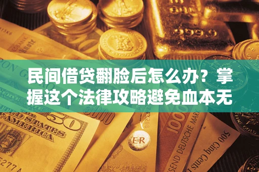 武汉民间借贷翻脸后怎么办？掌握这个法律攻略避免血本无归