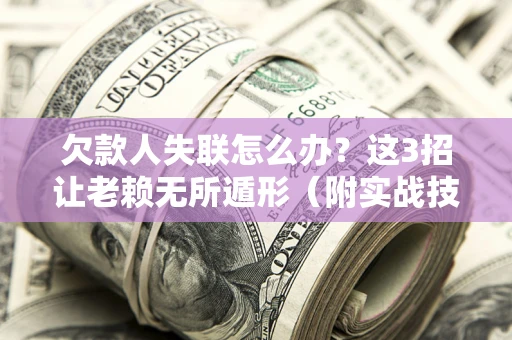 武汉欠款人失联怎么办？这3招让老赖无所遁形（附实战技巧）