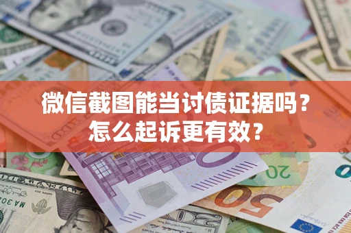 武汉微信截图能当讨债证据吗？怎么起诉更有效？