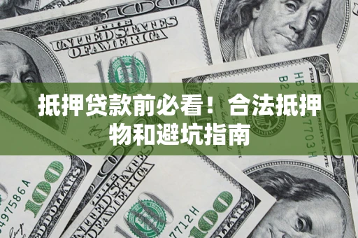 武汉抵押贷款前必看！合法抵押物和避坑指南