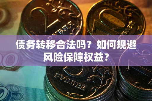 武汉债务转移合法吗？如何规避风险保障权益？