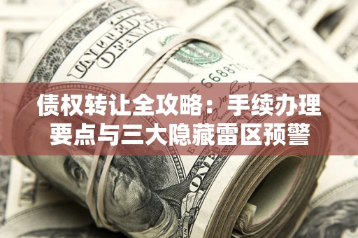 武汉债权转让全攻略：手续办理要点与三大隐藏雷区预警