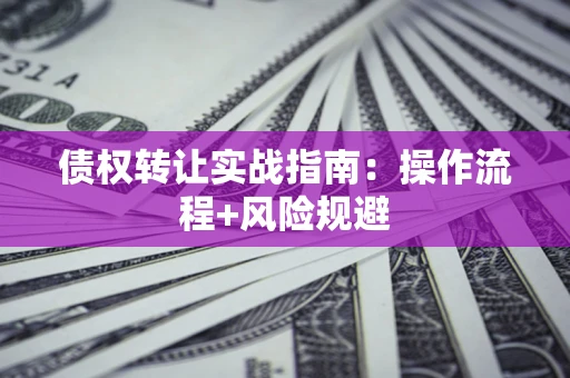 武汉债权转让实战指南：操作流程+风险规避