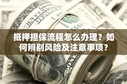 武汉抵押担保流程怎么办理？如何辨别风险及注意事项？