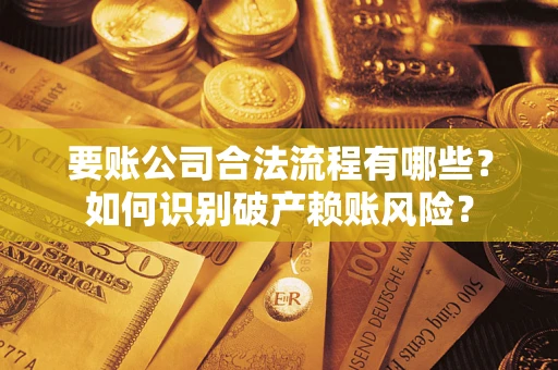 武汉要账公司合法流程有哪些？如何识别破产赖账风险？