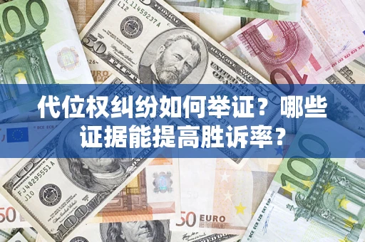 武汉代位权纠纷如何举证？哪些证据能提高胜诉率？