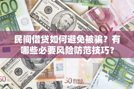 武汉民间借贷如何避免被骗？有哪些必要风险防范技巧？