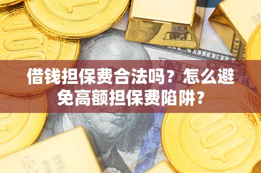 武汉借钱担保费合法吗？怎么避免高额担保费陷阱？