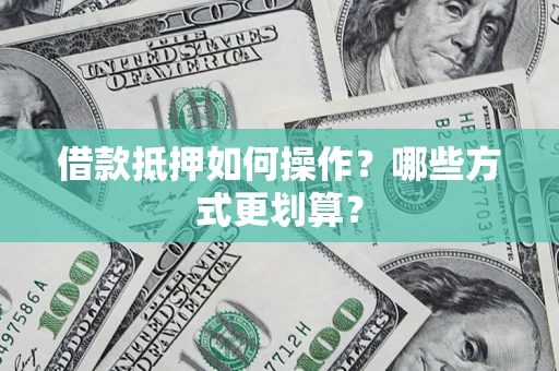 武汉借款抵押如何操作？哪些方式更划算？
