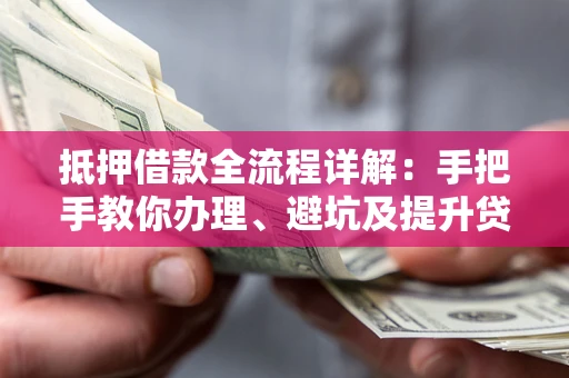 武汉抵押借款全流程详解：手把手教你办理、避坑及提升贷款额度