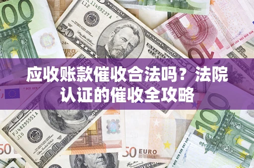 武汉应收账款催收合法吗？法院认证的催收全攻略