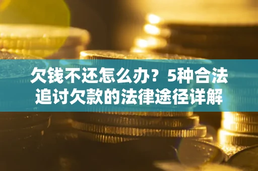 武汉欠钱不还怎么办？5种合法追讨欠款的法律途径详解