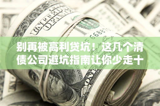 武汉别再被高利贷坑！这几个清债公司避坑指南让你少走十年弯路