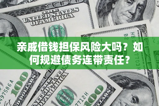 武汉亲戚借钱担保风险大吗？如何规避债务连带责任？