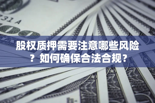 武汉股权质押需要注意哪些风险？如何确保合法合规？