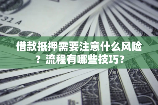 武汉借款抵押需要注意什么风险？流程有哪些技巧？
