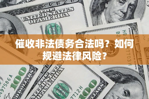 武汉催收非法债务合法吗？如何规避法律风险？
