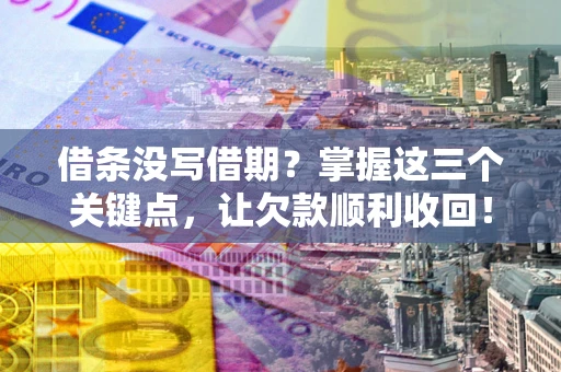 武汉借条没写借期？掌握这三个关键点，让欠款顺利收回！