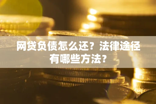 武汉网贷负债怎么还？法律途径有哪些方法？