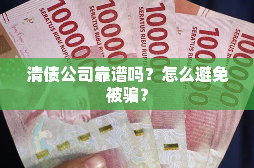 武汉清债公司靠谱吗？怎么避免被骗？