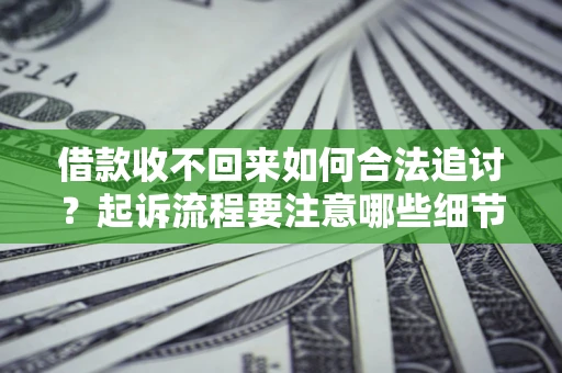 武汉借款收不回来如何合法追讨？起诉流程要注意哪些细节？