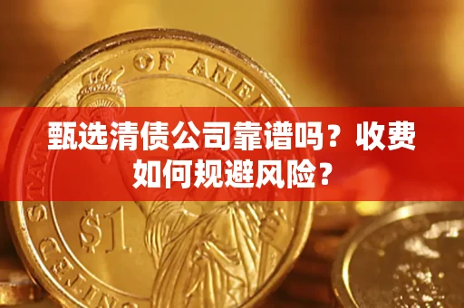 武汉甄选清债公司靠谱吗？收费如何规避风险？
