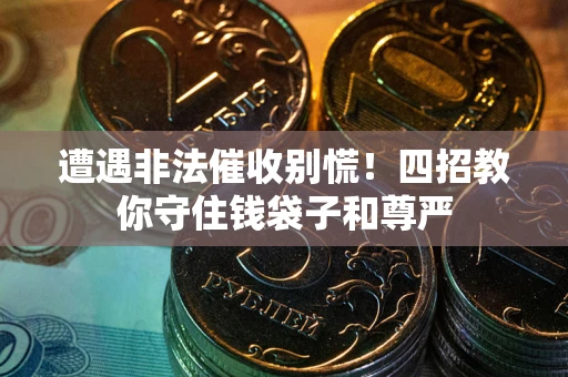 武汉遭遇非法催收别慌！四招教你守住钱袋子和尊严